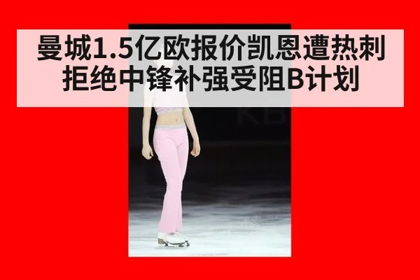 曼城1.5亿欧报价凯恩遭热刺拒绝中锋补强受阻B计划