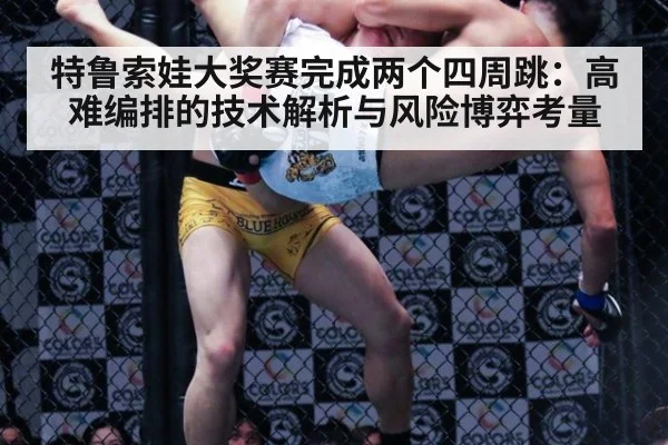 特鲁索娃大奖赛完成两个四周跳：高难编排的技术解析与风险博弈考量